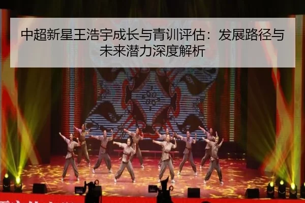 中超新星王浩宇成长与青训评估：发展路径与未来潜力深度解析
