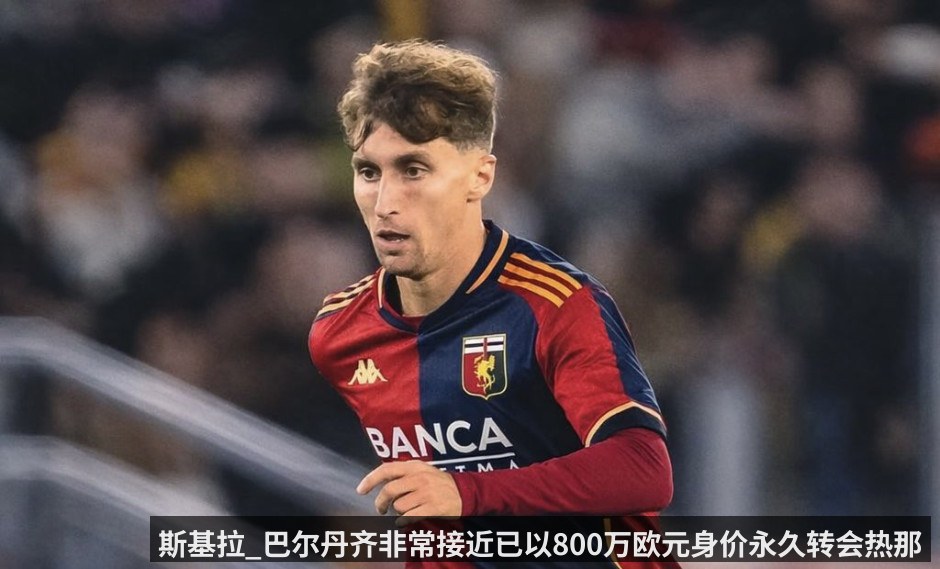 斯基拉_巴尔丹齐非常接近已以800万欧元身价永久转会热那亚